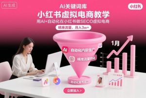 小红书虚拟电商项目，用AI+自动化在小红书做SEO虚拟电商，精准流量，月入3w+-阳知网创资源库