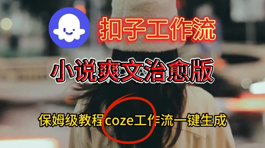 Coze扣子工作流一键生成小说爽文治愈版视频,保姆级搭建教程-阳知网创资源库