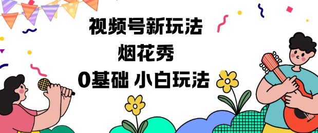 视频号分成计划新玩法，烟花秀视频，0基础小白玩法-阳知网创资源库