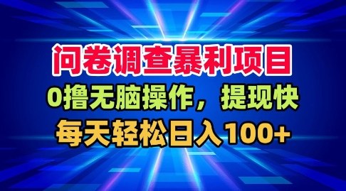 问卷调查暴利项目，0撸无脑操作，提现快，每天轻松日入100+【揭秘】-阳知网创资源库