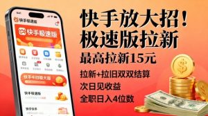 快手放大招！极速版拉新，最高拉新15米，拉新+拉旧双双结算，次日见收益，全职日入4位数-阳知网创资源库