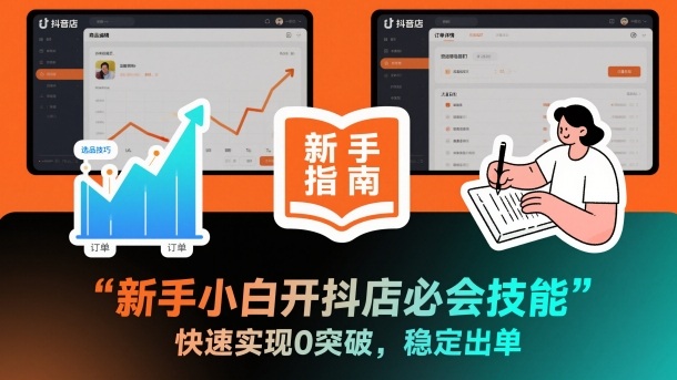 新手小白开抖店必会技能,快速实现0突破,稳定出单-阳知网创资源库