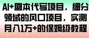 AI+剧本代写项目，细分领域的风口项目，实测月入1W+的保姆级教程-阳知网创资源库