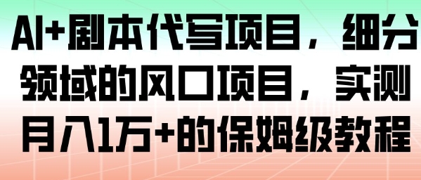AI+剧本代写项目,细分领域的风口项目,实测月入1W+的保姆级教程-阳知网创资源库