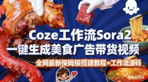 coze扣子智能体sora2一键生成美食广告高端视频工作流保姆级拆解教程,无需剪辑,无需拍摄-阳知网创资源库