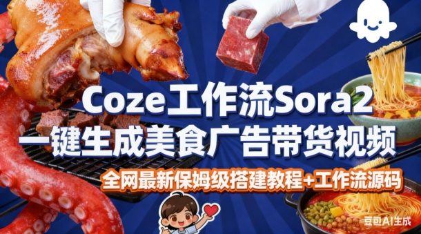coze扣子智能体sora2一键生成美食广告高端视频工作流保姆级拆解教程,无需剪辑,无需拍摄-阳知网创资源库