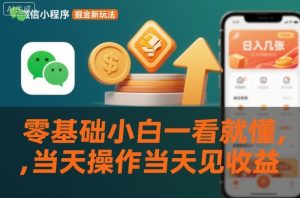 微信小程序掘金新玩法，日入几张，零基础小白一看就懂，当天操作当天见收益【揭秘】-阳知网创资源库