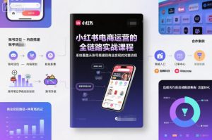 小红书电商运营的全链路实战课程,系统覆盖从账号搭建到商业变现的完整流程-阳知网创资源库
