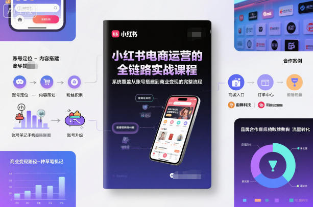 小红书电商运营的全链路实战课程,系统覆盖从账号搭建到商业变现的完整流程-阳知网创资源库