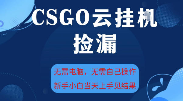 CSGO云挂G全自动捡漏,最新独家玩法,无需电脑操作,新手小白日入5张+【揭秘】-阳知网创资源库