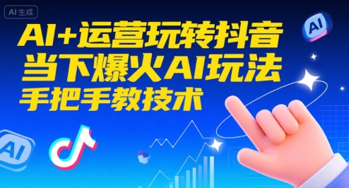 AI+运营玩转抖音,当下爆火AI玩法,手把手教技术(更新)-阳知网创资源库