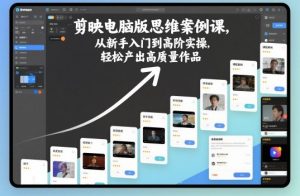 剪映电脑版思维案例课,从新手入门到高阶实操,轻松产出高质量作品-阳知网创资源库