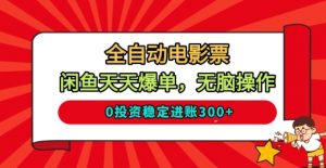 全自动电影票，闲鱼天天爆单，无脑操作，0投资稳定进账3张【揭秘】-阳知网创资源库