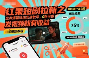 红果短剧拉新之盘点爆量玩法实战教学，0粉可做，发视频就有收益-阳知网创资源库
