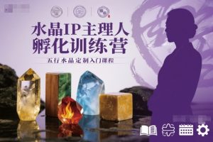 水晶IP主理人孵化训练营,五行水晶定制入门课程-阳知网创资源库