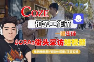 Coze扣子智能体工作流一键生成“SORA2街头采访“短视频,全流程保姆级教学-阳知网创资源库