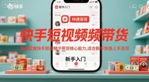 快手短视频带货,快速掌握快手短视频带货核心能力,适合新手快速上手变现-阳知网创资源库