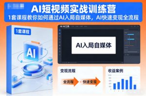 AI短视频实战训练营,1套课程教你如何通过AI入局自媒体,AI快速变现全流程-阳知网创资源库