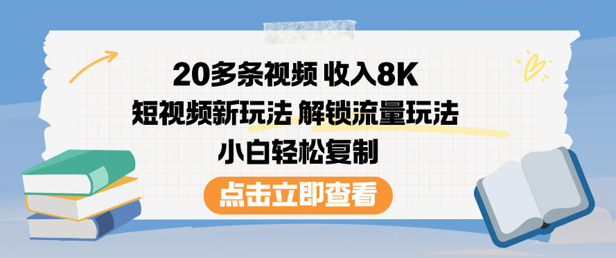20多条视频收入8K，短视频新玩法，解锁流量玩法，小白轻松复制-阳知网创资源库