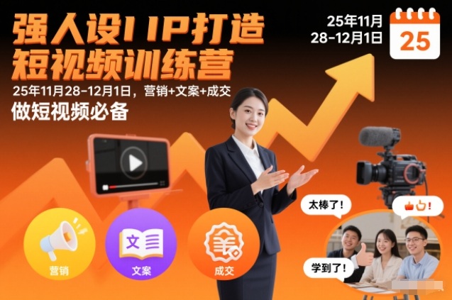 强人设IP打造短视频训练营25年11月28-12月1日,营销+文案+成交,做短视频必备-阳知网创资源库