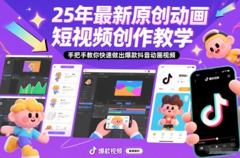 25年最新原创动画短视频创作教学，手把手教你快速做出爆款抖音动画视频-阳知网创资源库