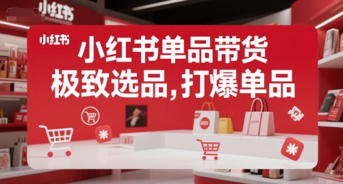 小红书单品带货,极致选品,打爆单品(更新)-阳知网创资源库