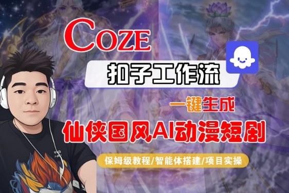 Coze扣子智能体工作流一键生成“仙侠国风AI动漫短剧“视频,全流程保姆级教学-阳知网创资源库