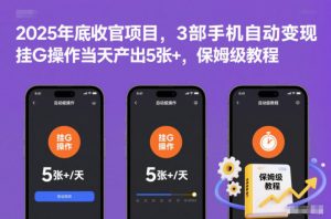 2025年底收官项目,3部手机自动变现,挂G操作当天产出5张+,保姆级教程【揭秘】-阳知网创资源库