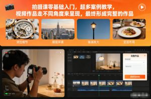 拍摄课零基础入门,超多案例教学,视频作品走不同角度来呈现,最终形成完整的作品-阳知网创资源库