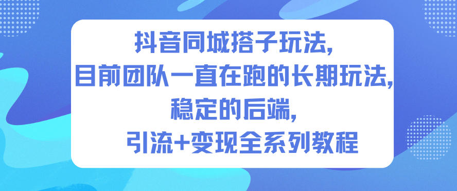 抖音同城搭子玩法,目前团队一直在跑的长期玩法,稳定的后端,引流+变现全系列教程-阳知网创资源库
