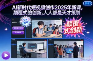 AI新时代短视频创作2025年新课,颠覆式的创新,人人都是天才策划-阳知网创资源库