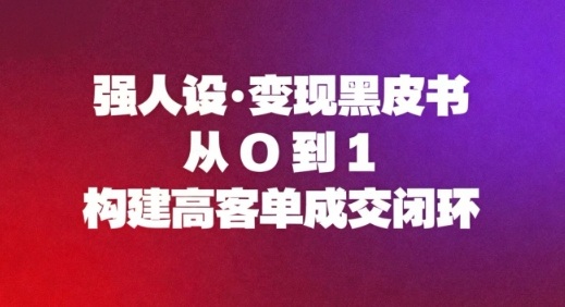 强人设变现黑皮书:从0到1构建高客单成交闭环-阳知网创资源库