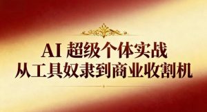 AI超级个体实战:从工具奴隶到商业收割机-阳知网创资源库