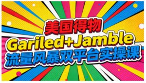 美国得物Gariled+Jamble流量风暴双平台实操课,两大美国热门平台全流程运营-阳知网创资源库