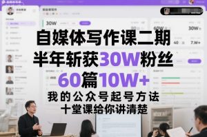 自媒体写作课二期，半年斩获30W粉丝，60篇10W+，我的公众号起号方法论，十堂课给你讲清楚-阳知网创资源库
