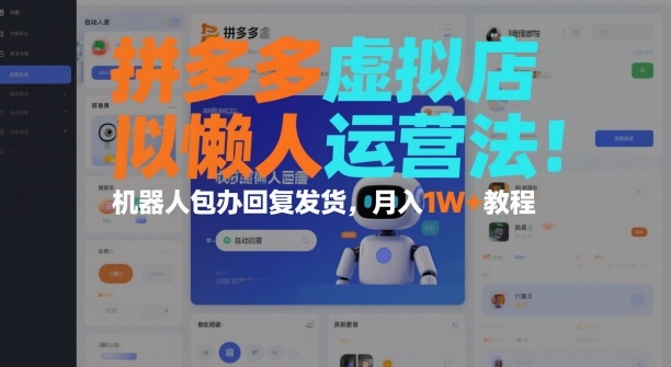 拼多多虚拟店懒人运营法:机器人包办回复发货,月入1W+教程-阳知网创资源库