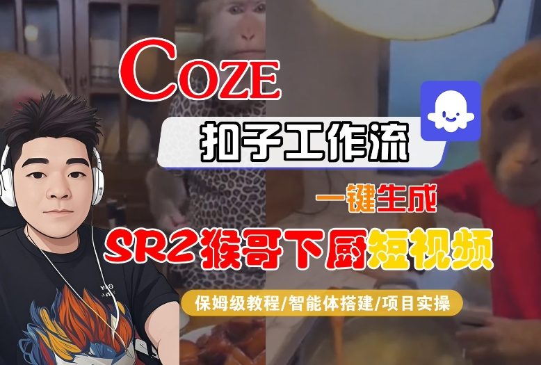 Coze扣子智能体工作流一键生成“SORA2猴哥下厨“短视频,全流程保姆级教学-阳知网创资源库