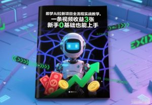 即梦AI拉新项目全流程实战教学,一条视频收益3张,新手0基础也能上手-阳知网创资源库