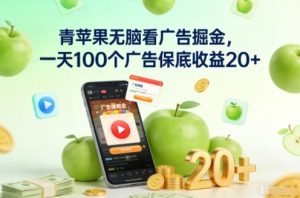 青苹果无脑看广告掘金,一天100个广告保底收益20+-阳知网创资源库