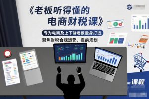 老板听得懂的电商财税课,专为电商及上下游老板量身打造,聚焦财税合规运营、提前规划-阳知网创资源库