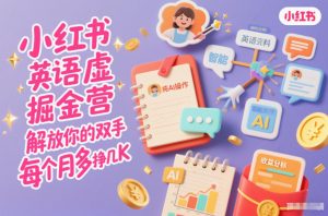小红书英语虚拟资料掘金营,纯AI操作,解放你的双手,每个月多挣几K-阳知网创资源库
