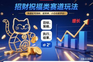 招财祝福类赛道玩法，快速起号涨粉，超简单，小白也能学会！-阳知网创资源库