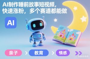 AI制作睡前故事短视频，快速涨粉，多个赛道都能做-阳知网创资源库