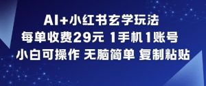 AI+小红书玄学玩法,每单收费29米,1手机1账号,小白可操作,无脑简单复制粘贴-阳知网创资源库