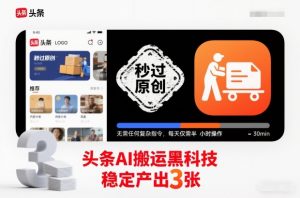 头条AI搬运黑科技,秒过原创,无需任何复杂指令,每天仅需半小时操作,稳定产出3张【揭秘】-阳知网创资源库