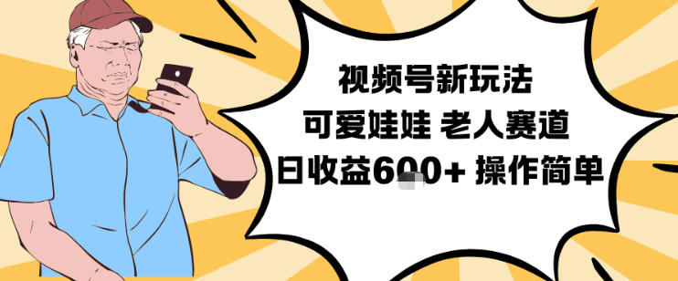 视频号新玩法，可爱娃娃视频制作教学，老人赛道，日收益6张+操作简单-阳知网创资源库