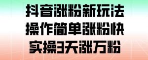抖音涨粉新玩法，操作简单涨粉快，实操3天涨万粉-阳知网创资源库