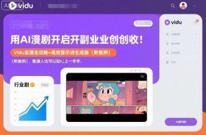用AI漫剧开启副业创收:Vidu实操全攻略+高效提示词生成器(附案例),普通人也可以轻松上手-阳知网创资源库