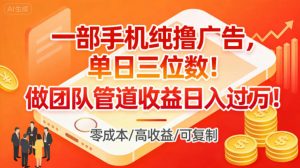 一部手机纯撸广告,单日三位数,做团队管道收益日入过1W-阳知网创资源库
