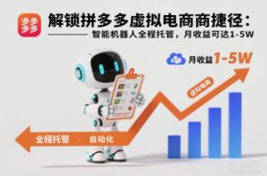 解锁拼多多虚拟电商捷径:智能机器人全程托管,月收益可达1-5W【揭秘】-阳知网创资源库